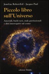 Piccolo libro sull universo. Asteroidi, buchi neri, onde gravitazionali e altri interrogativi sul cosmo