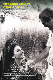 Pier Paolo Pasolini e Maria Callas. Cronaca di un amore. Ediz. illustrata