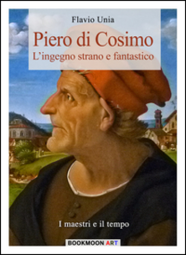 Piero di Cosimo. L'ingegno strano e fantastico