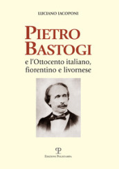 Pietro Bastogi e l Ottocento italiano, fiorentino e livornese