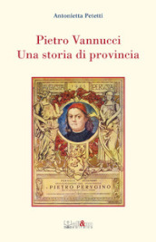Pietro Vannucci. Una storia di provincia
