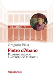 Pietro d Abano. Filosofo, medico e astrologo europeo