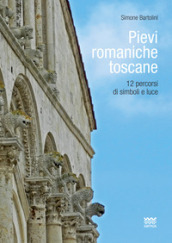 Pievi romaniche toscane. 12 percorsi di simboli e luce
