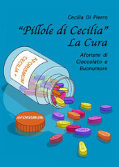«Pillole di Cecilia». La cura. Aforismi di cioccolato e buonumore