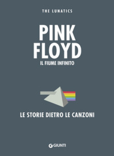 Pink Floyd. Il fiume infinito. Le storie dietro le canzoni. Nuova ediz.