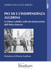 Pio XII e l indipendenza algerina. La Chiesa cattolica nella decolonizzazione dell Africa francese