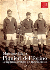 Pionieri del Torino. La leggenda granata dei fratelli Mosso