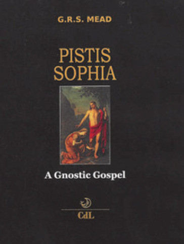 Pistis Sophia. A gnostic gospel