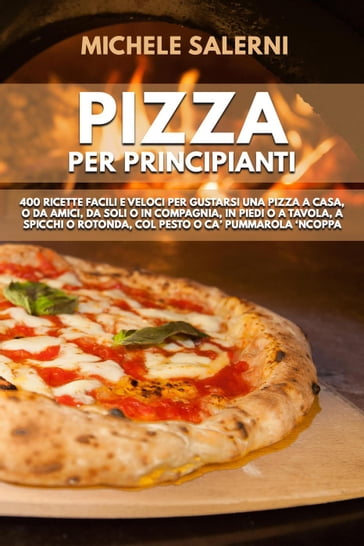 Pizza per principianti: 400 Ricette facili e veloci per gustarsi una pizza a casa, o da amici, da soli o in compagnia, in piedi o a tavola, a spicchi o rotonda, col pesto o ca' Pummarola 'nCoppa