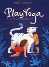 Play yoga. Quando lo yoga è un gioco da bambini! Ediz. a colori