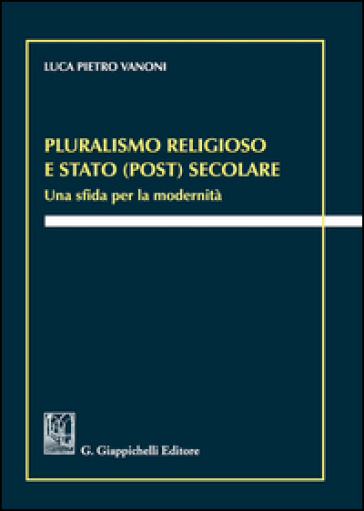 Pluralismo religioso e Stato (post) secolare. Una sfida per la modernità