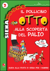 Il Pollicino Otto alla scoperta del Palio. Guida alla festa di Siena per i bambini. Siena toons. 3.