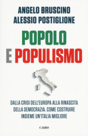 Popolo e populismo. Dalla crisi dell Europa alla rinascita della democrazia. Come ricostruire insieme un Italia migliore