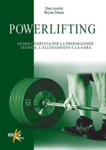 Powerlifting. Guida completa per la preparazione tecnica, l'allenamento e la gara