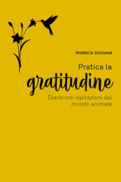 Pratica la gratitudine. Diario con ispirazioni dal mondo animale