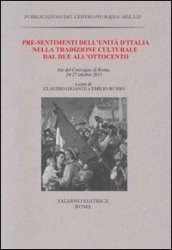 Pre-sentimenti dell Unità d Italia nella tradizione culturale dal Due all Ottocento. Atti del convegno (Roma, 24-27 ottobre 2011)