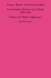 Premio Murat. Università di Bari. Un romanzo francese per l italia 2001-2017. Pagine per Matteo Majorano