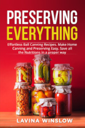 Preserving everything. Effortless ball canning recipes. Make home canning and preserving easy. Save all the nutritions in a proper way