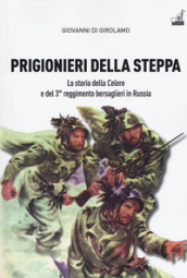 Prigionieri della steppa. La storia della Celere e del 3° reggimento bersaglieri in Russia