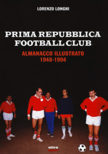 Prima repubblica football club. Almanacco illustrato 1948-1994