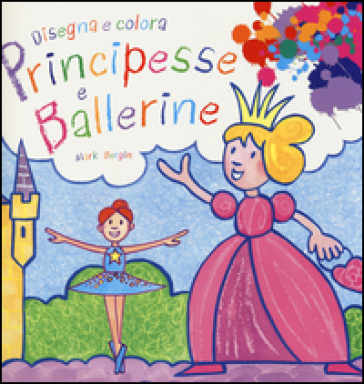 Principesse e ballerine. Disegna e colora