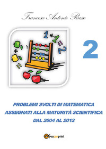 Problemi svolti di matematica assegnati alla maturità scientifica. 2: Dal 2004 al 2012