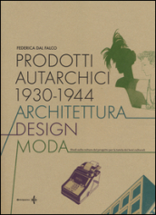 Prodotti autarchici 1930-1944. Architettura, design, moda. Studi sulla cultura del progetto per la tutela dei beni culturali