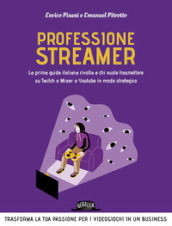 Professione streamer. La prima guida italiana rivolta a chi vuole trasmettere su Twitch o Mixer o Youtube in modo strategico
