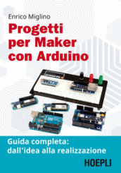 Progetti per maker con Arduino. Guida completa: dall idea alla realizzazione. Con Contenuto digitale per accesso on line