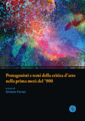 Protagonisti e temi della critica d arte nella prima metà del  900. Atti della giornata di studi. Università di Parma, 13 giugno 2019