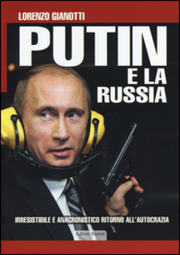 Putin e la Russia. Irresistibile e anacronistico ritorno all'autocrazia