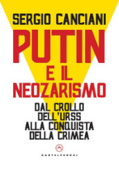 Putin e il neozarismo. Dal crollo dell Urss alla conquista della Crimea