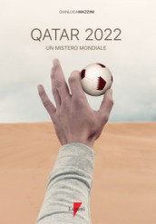 Qatar 2022. Un mistero mondiale. Petrodollari, rivoluzioni, calcio e tv. L Emirato alla conquista del mondo