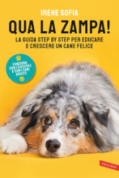 Qua la zampa! La guida step by step per educare e crescere un cane felice (funziona con i cuccioli e con i cani adulti!)
