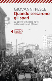 Quando cessarono gli spari. 23 aprile-6 maggio 1945: la liberazione di Milano