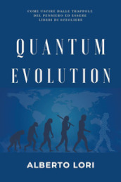 Quantum evolution. Come uscire dalle trappole del pensiero ed essere liberi di scegliere