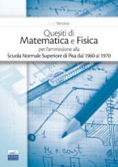 Quesiti di matematica e fisica per l ammissione alla Scuola Normale Superiore di Pisa dal 1960 al 1970