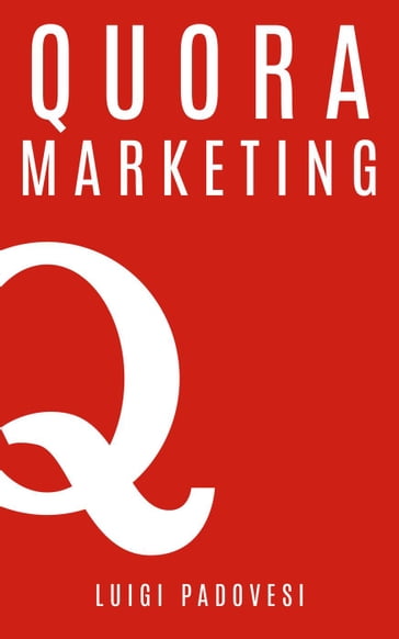 Quora Marketing: Come portare traffico a blog, farsi conoscere e acquisire clienti in modo automatico con Quora per landing page, blog di vendita, sales page, email marketing per lead in target