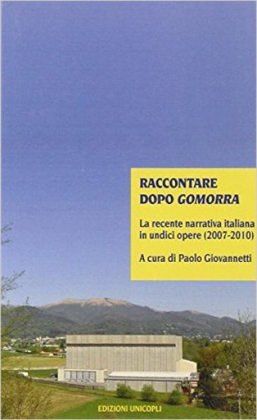 Raccontare dopo Gomorra. La recente narrativa italiana in undici opere (2007-2010)