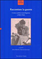 Raccontare la guerra. L area umbro-marchigiana (1940-1944). Atti del Convegno (Fabriano, 14-15 novembre 2013)