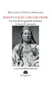 Racconti di nativi americani. Plenty Coups, Capo dei Crow. La vita di un grande Indiano