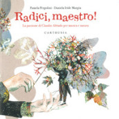 Radici, maestro! La passione di Claudio Abbado per musica e natura. Ediz. a colori