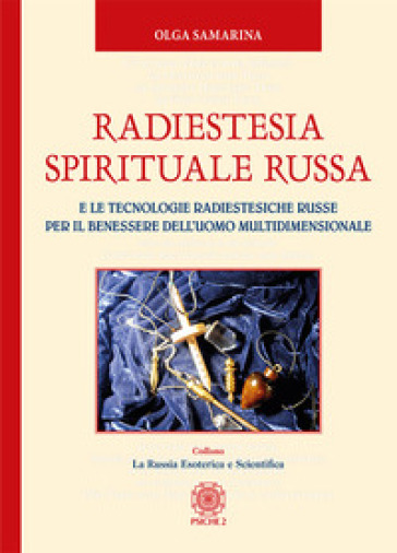 Radiestesia spirituale Russa. E le tecnologie radiestesiche russe per il benessere dell'uomo multidimensionale