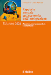 Rapporto annuale sull economia dell immigrazione 2021. Migrazioni, emergenza sanitaria e scenari futuri