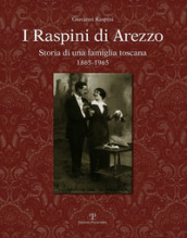 I Raspini di Arezzo. Storia di una famiglia Toscana 1865-1965