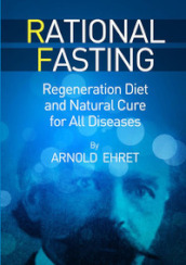 Rational fasting. Regeneration diet and natural cure for all diseases