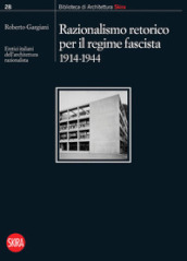 Razionalismo retorico per il regime fascista 1914-1944. Eretici italiani dell architettura razionalista