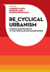 Re-Cyclical Urbanism. Vision, paradigms and projects for the circular matamorphosis