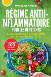 Régime anti-inflammatoire pour les débutants. Guide nutritionnel à base de plantes et d aliments hyperprotéinés (avec plus de 100 recettes délicieuses)