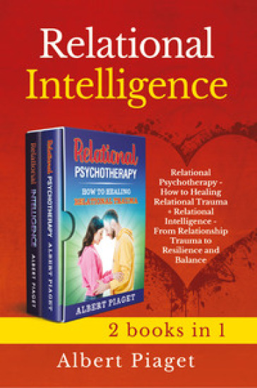 Relational intelligence (2 books in 1): Relational intelligence. From relationship trauma to resilience and balance-Relational psychotherapy. How to healing relation trauma